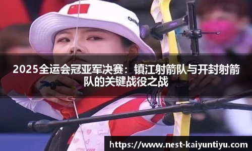 2025全运会冠亚军决赛：镇江射箭队与开封射箭队的关键战役之战